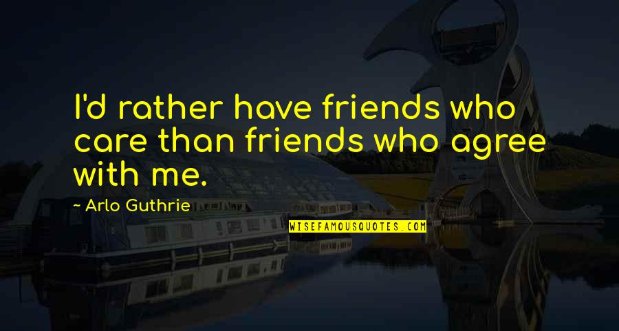 Live Unapologetically Quotes By Arlo Guthrie: I'd rather have friends who care than friends