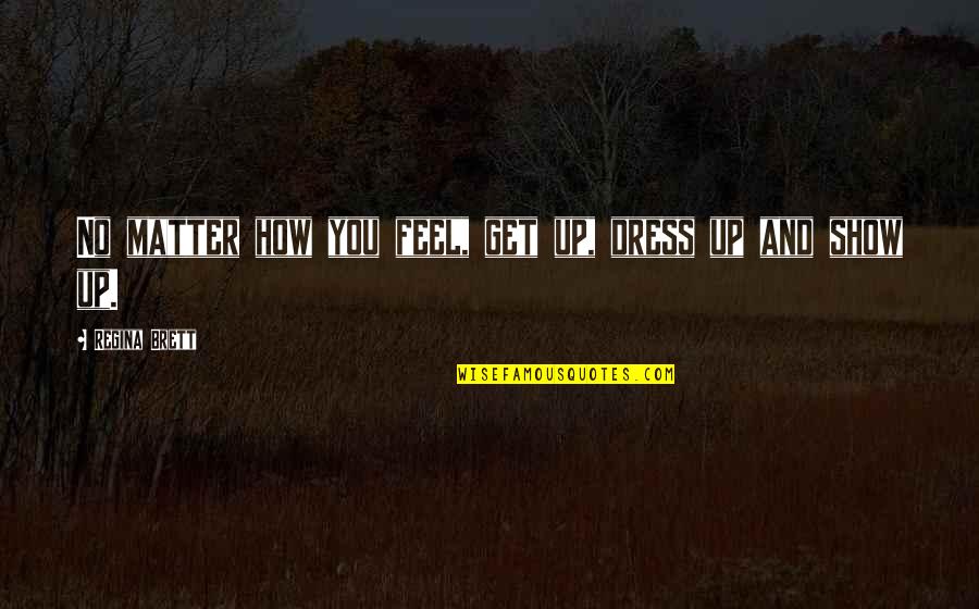 Live Up Life Quotes By Regina Brett: No matter how you feel, get up, dress Live Up Life Quotes By Regina Brett: No matter how you feel, get up, dress