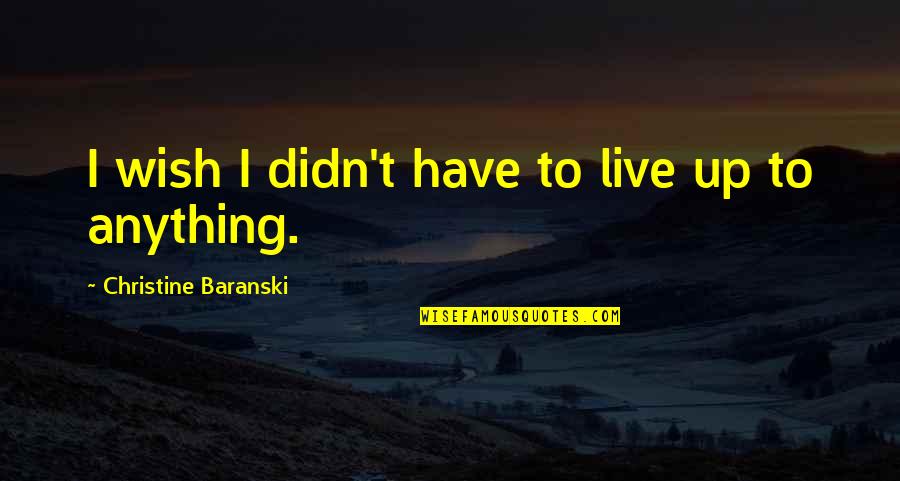 Live Up To Quotes By Christine Baranski: I wish I didn't have to live up