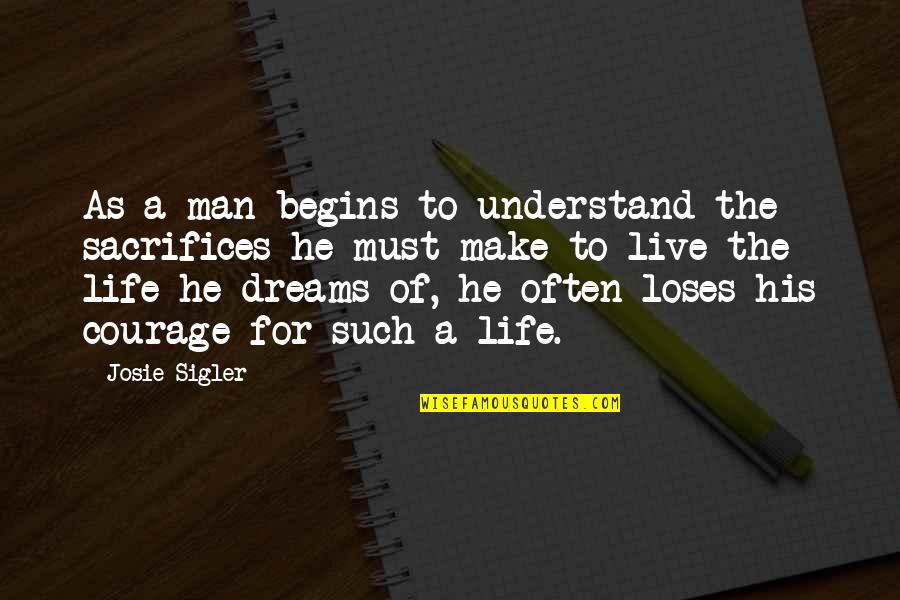 Live Up To Quotes By Josie Sigler: As a man begins to understand the sacrifices
