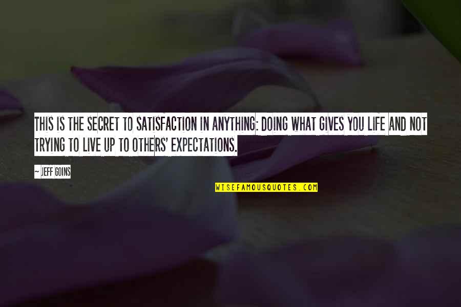 Live Up To The Expectations Of Others Quotes By Jeff Goins: This is the secret to satisfaction in anything:
