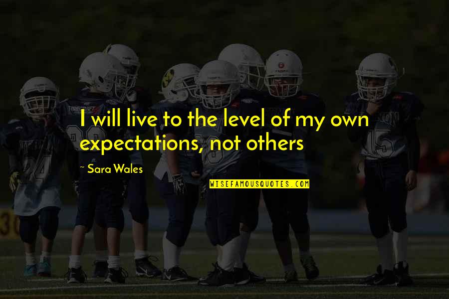 Live Up To The Expectations Of Others Quotes By Sara Wales: I will live to the level of my