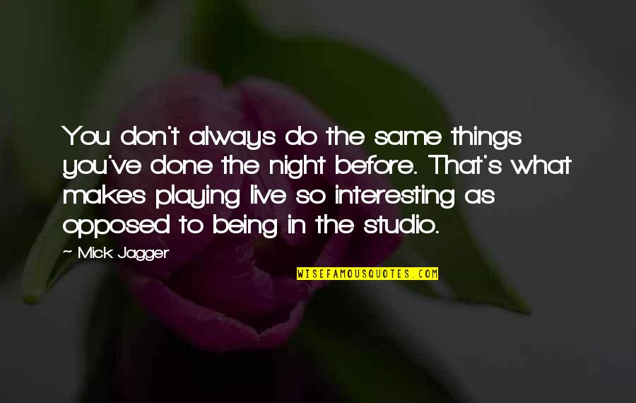 Live What You Do Quotes By Mick Jagger: You don't always do the same things you've Live What You Do Quotes By Mick Jagger: You don't always do the same things you've