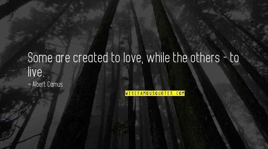 Live While Quotes By Albert Camus: Some are created to love, while the others