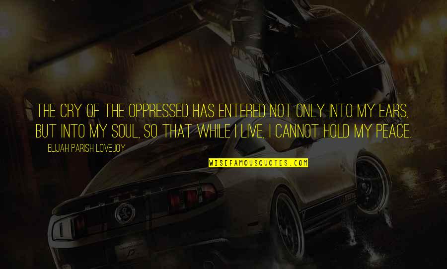 Live While Quotes By Elijah Parish Lovejoy: The cry of the oppressed has entered not