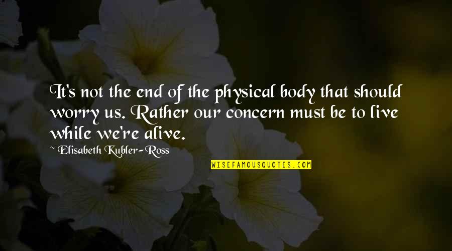 Live While Quotes By Elisabeth Kubler-Ross: It's not the end of the physical body