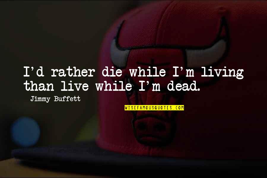 Live While Quotes By Jimmy Buffett: I'd rather die while I'm living than live