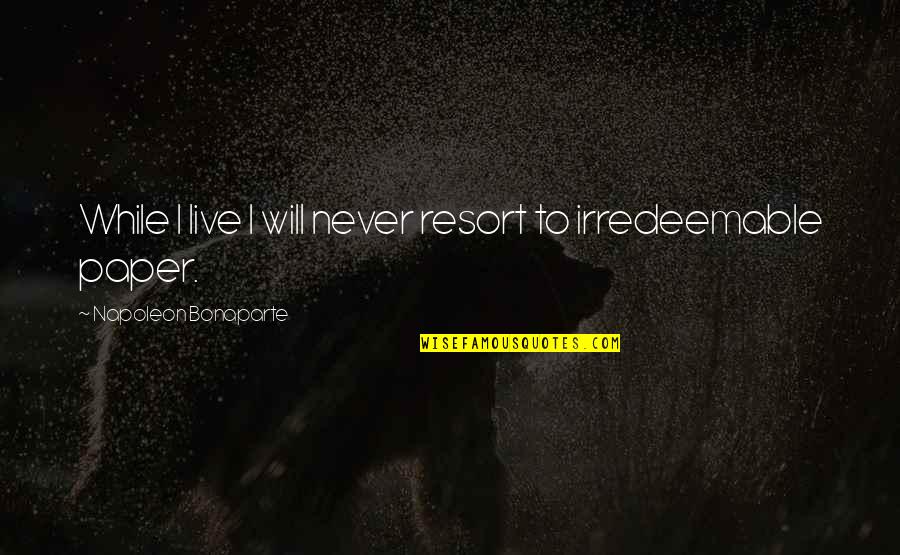 Live While Quotes By Napoleon Bonaparte: While I live I will never resort to