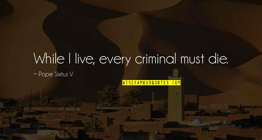 Live While Quotes By Pope Sixtus V: While I live, every criminal must die.
