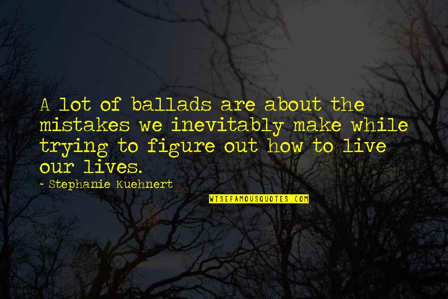 Live While Quotes By Stephanie Kuehnert: A lot of ballads are about the mistakes