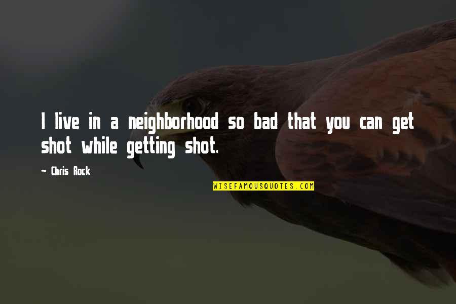 Live While You Can Quotes By Chris Rock: I live in a neighborhood so bad that