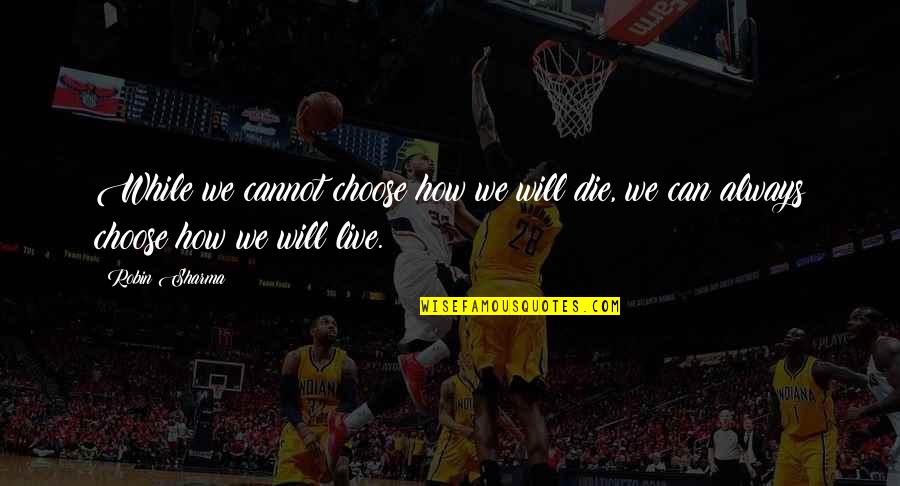 Live While You Can Quotes By Robin Sharma: While we cannot choose how we will die,