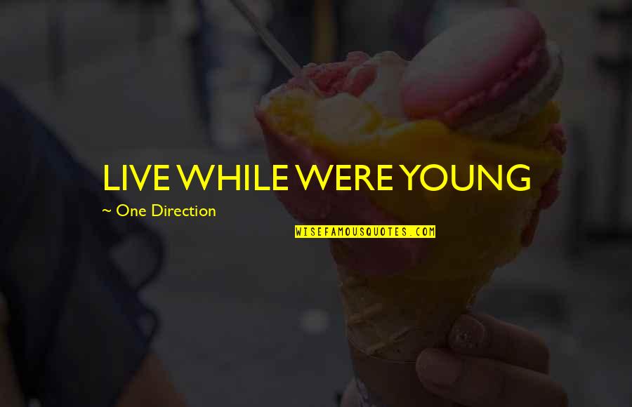 Live While You're Young Quotes By One Direction: LIVE WHILE WERE YOUNG