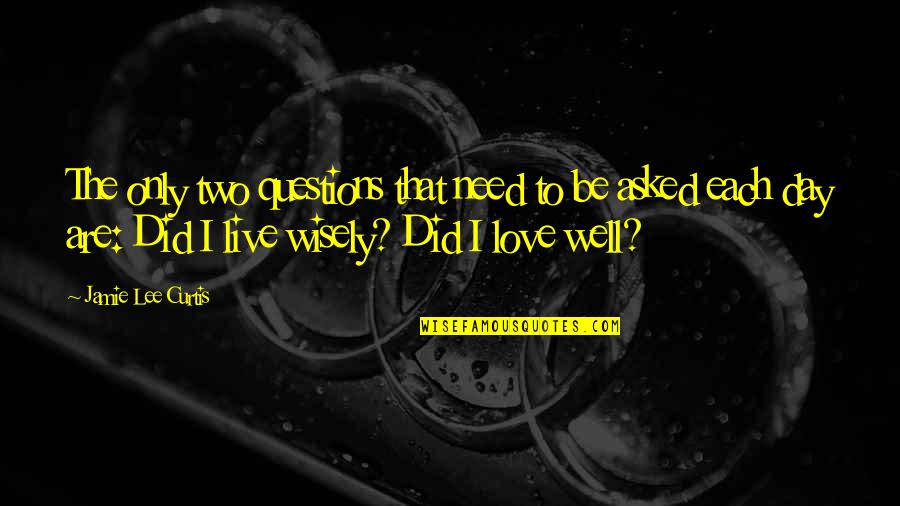 Live Wisely Quotes By Jamie Lee Curtis: The only two questions that need to be Live Wisely Quotes By Jamie Lee Curtis: The only two questions that need to be