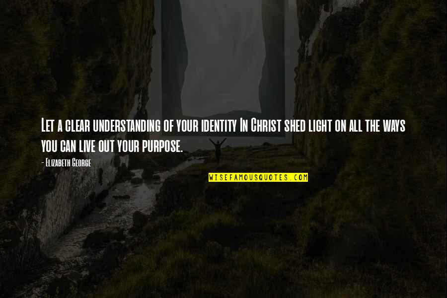 Live With A Purpose Quotes By Elizabeth George: Let a clear understanding of your identity In