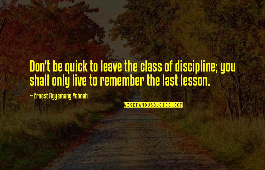 Live With A Purpose Quotes By Ernest Agyemang Yeboah: Don't be quick to leave the class of