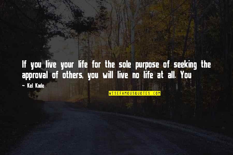 Live With A Purpose Quotes By Kel Kade: If you live your life for the sole