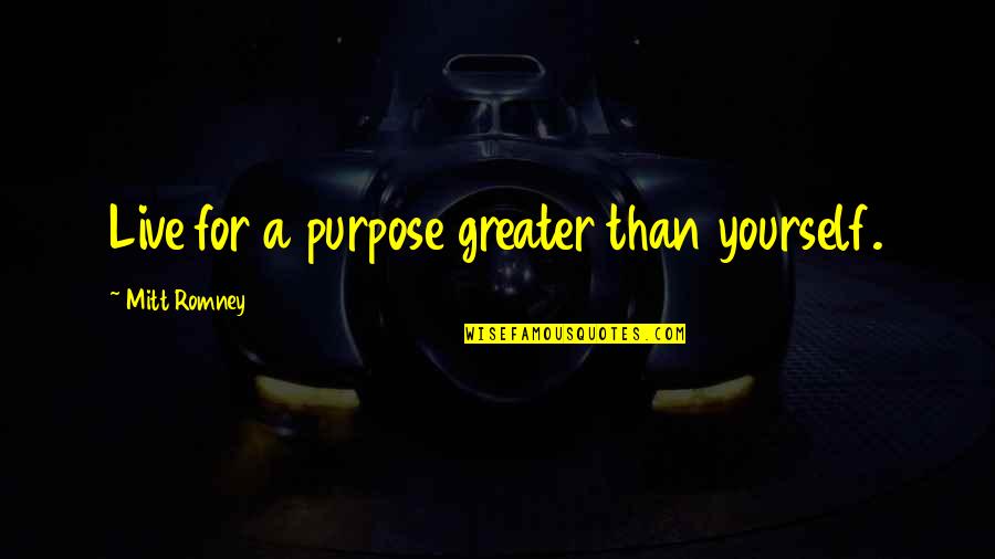Live With A Purpose Quotes By Mitt Romney: Live for a purpose greater than yourself.