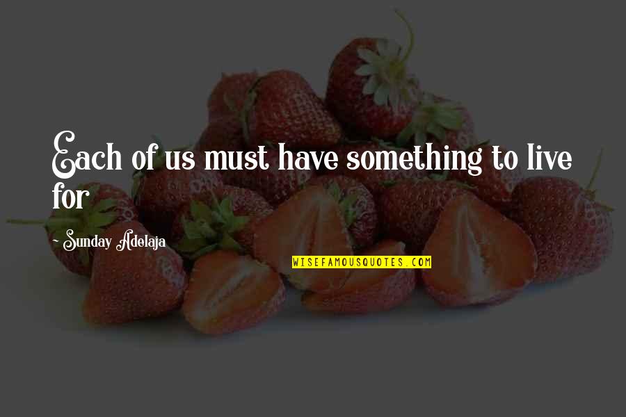 Live With A Purpose Quotes By Sunday Adelaja: Each of us must have something to live
