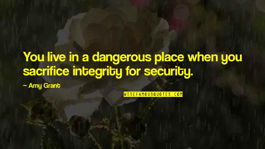 Live With Integrity Quotes By Amy Grant: You live in a dangerous place when you