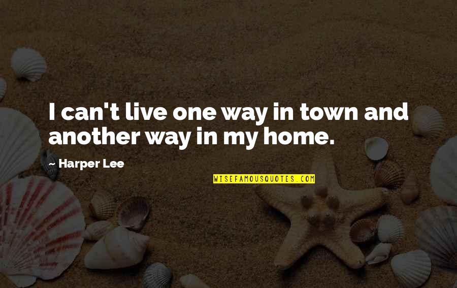 Live With Integrity Quotes By Harper Lee: I can't live one way in town and