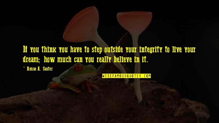 Live With Integrity Quotes By Renae A. Sauter: If you think you have to step outside