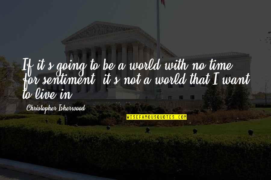 Live With It Quotes By Christopher Isherwood: If it's going to be a world with