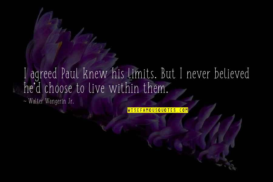 Live With No Limits Quotes By Walter Wangerin Jr.: I agreed Paul knew his limits. But I Live With No Limits Quotes By Walter Wangerin Jr.: I agreed Paul knew his limits. But I