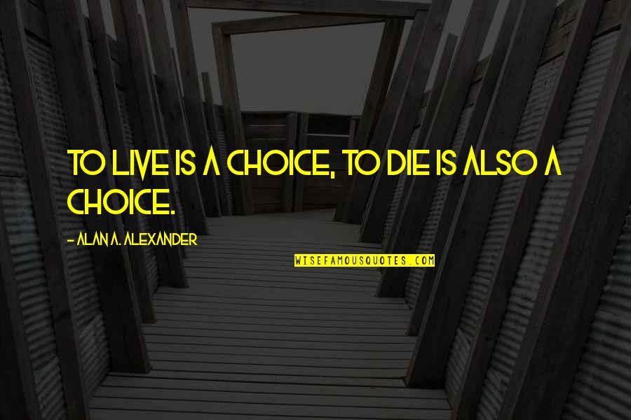Live With Your Choice Quotes By Alan A. Alexander: To live is a choice, to die is