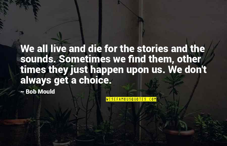 Live With Your Choice Quotes By Bob Mould: We all live and die for the stories