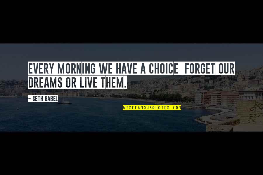 Live With Your Choice Quotes By Seth Gabel: Every morning we have a choice forget our