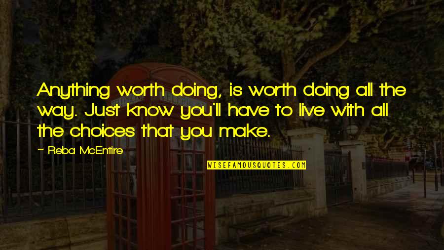 Live With Your Choices Quotes By Reba McEntire: Anything worth doing, is worth doing all the Live With Your Choices Quotes By Reba McEntire: Anything worth doing, is worth doing all the
