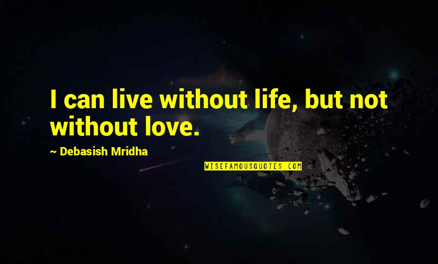 Live Without Love Quotes By Debasish Mridha: I can live without life, but not without
