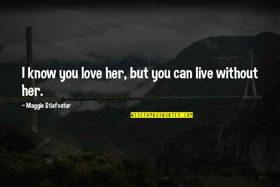 Live Without Love Quotes By Maggie Stiefvater: I know you love her, but you can