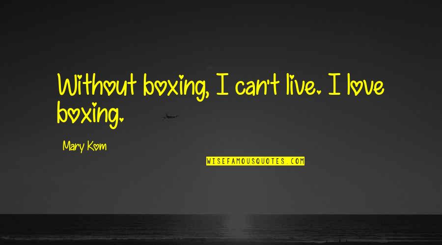 Live Without Love Quotes By Mary Kom: Without boxing, I can't live. I love boxing.