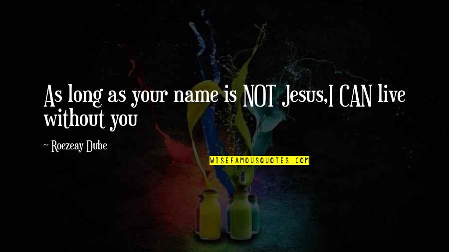 Live Without Love Quotes By Roezeay Dube: As long as your name is NOT Jesus,I