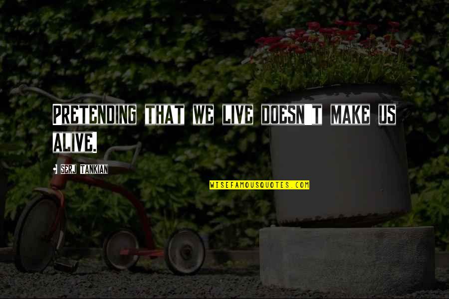 Live Without Pretending Quotes By Serj Tankian: Pretending that we live doesn't make us alive.