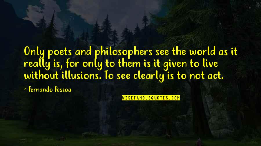 Live Without Them Quotes By Fernando Pessoa: Only poets and philosophers see the world as