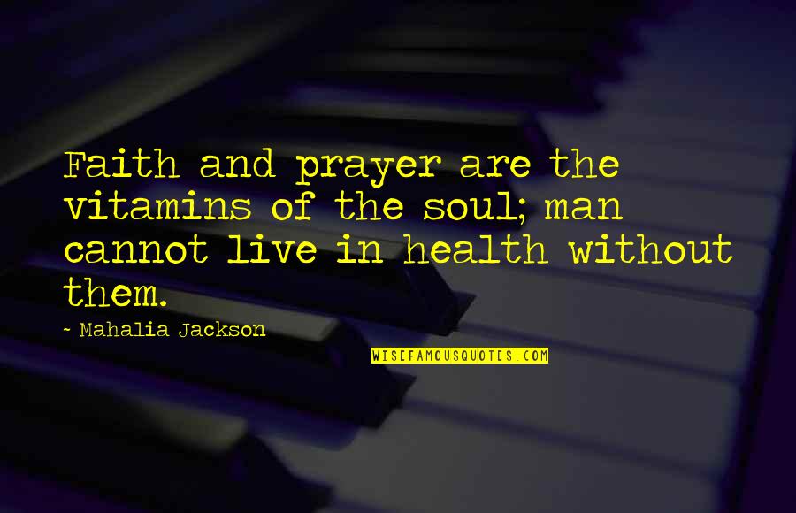 Live Without Them Quotes By Mahalia Jackson: Faith and prayer are the vitamins of the
