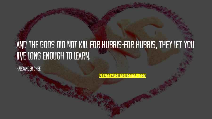 Live You Learn Quotes By Alexander Chee: And the gods did not kill for hubris-for Live You Learn Quotes By Alexander Chee: And the gods did not kill for hubris-for