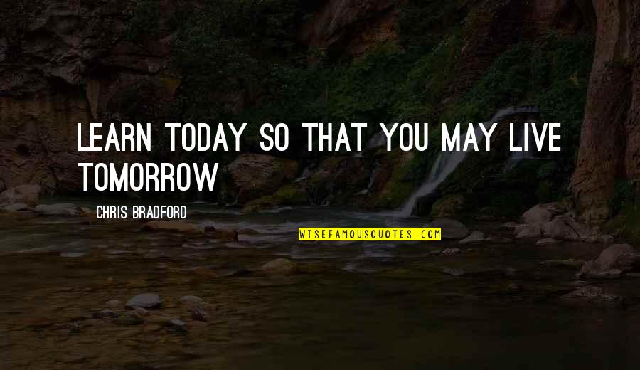 Live You Learn Quotes By Chris Bradford: Learn today so that you may live tomorrow Live You Learn Quotes By Chris Bradford: Learn today so that you may live tomorrow