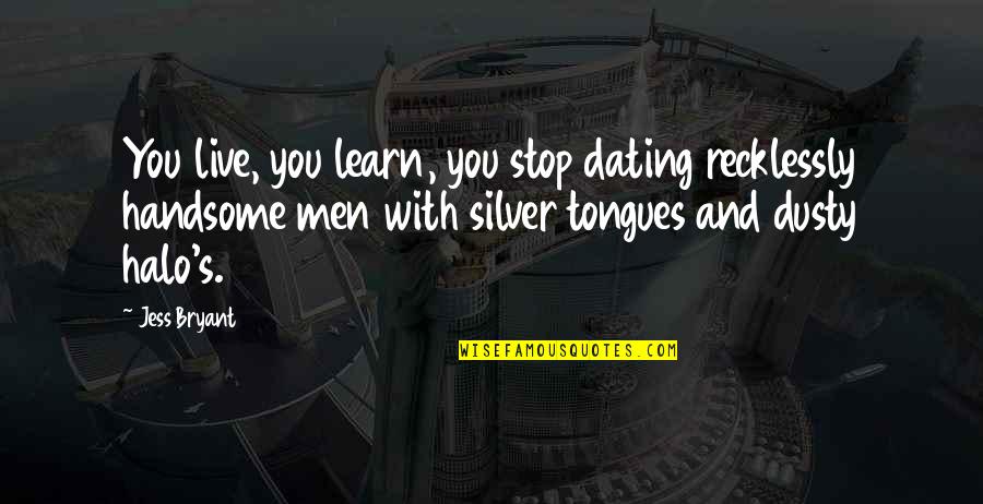 Live You Learn Quotes By Jess Bryant: You live, you learn, you stop dating recklessly Live You Learn Quotes By Jess Bryant: You live, you learn, you stop dating recklessly