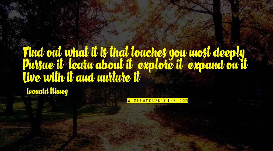 Live You Learn Quotes By Leonard Nimoy: Find out what it is that touches you Live You Learn Quotes By Leonard Nimoy: Find out what it is that touches you