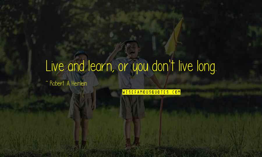 Live You Learn Quotes By Robert A. Heinlein: Live and learn, or you don't live long. Live You Learn Quotes By Robert A. Heinlein: Live and learn, or you don't live long.