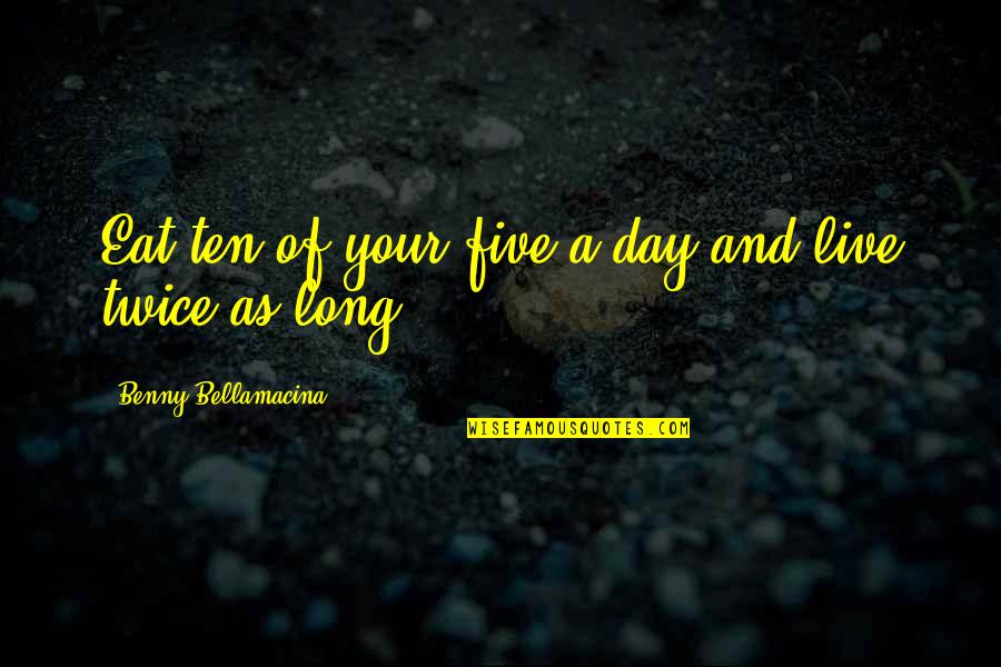 Live Your Day Quotes By Benny Bellamacina: Eat ten of your five a day and