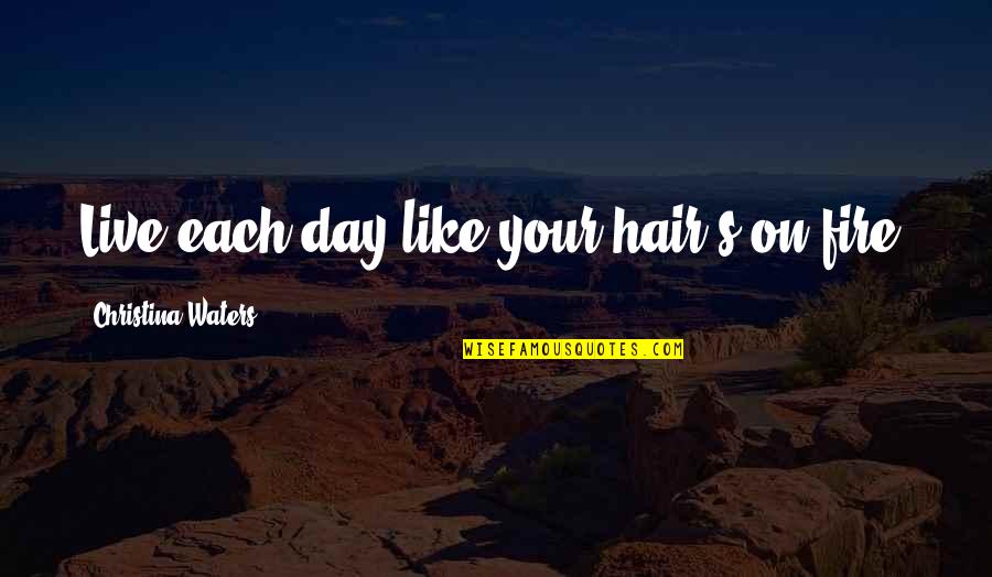 Live Your Day Quotes By Christina Waters: Live each day like your hair's on fire!