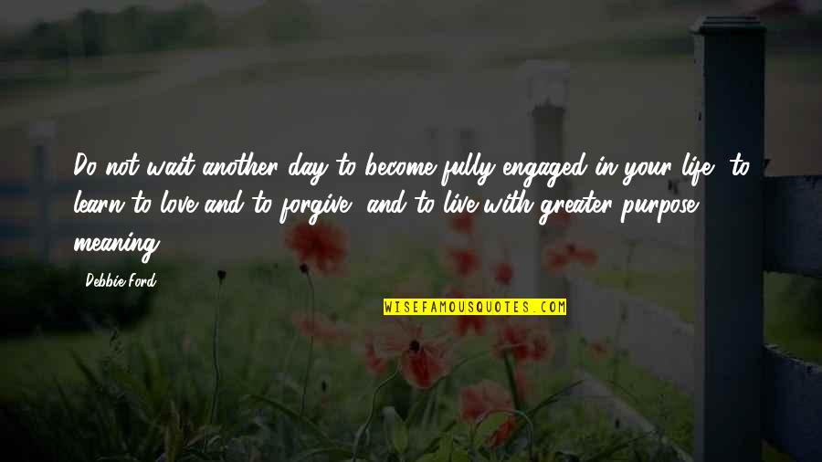 Live Your Day Quotes By Debbie Ford: Do not wait another day to become fully Live Your Day Quotes By Debbie Ford: Do not wait another day to become fully