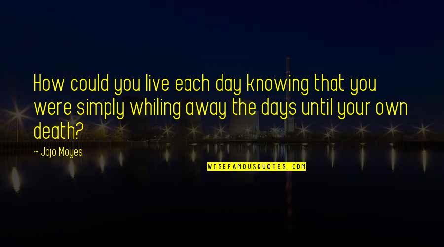 Live Your Day Quotes By Jojo Moyes: How could you live each day knowing that Live Your Day Quotes By Jojo Moyes: How could you live each day knowing that