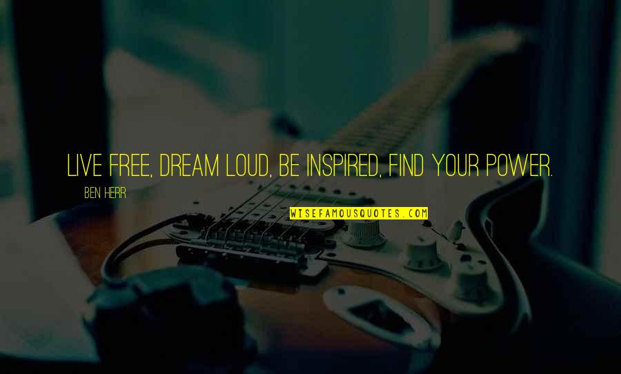 Live Your Dream Quotes By Ben Herr: Live free, dream loud, be inspired, find your