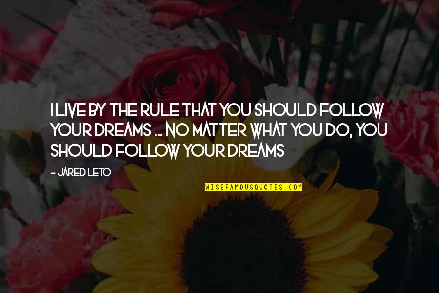 Live Your Dream Quotes By Jared Leto: I live by the rule that you should